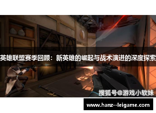 英雄联盟赛季回顾：新英雄的崛起与战术演进的深度探索