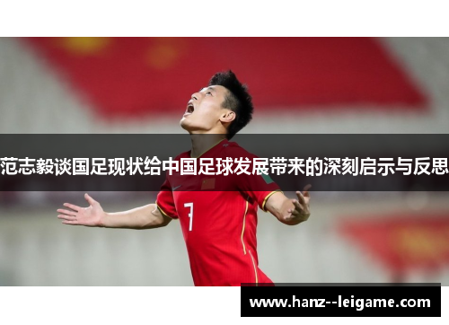 范志毅谈国足现状给中国足球发展带来的深刻启示与反思