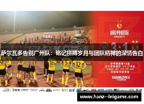 萨尔瓦多告别广州队：铭记拼搏岁月与团队精神的深情告白