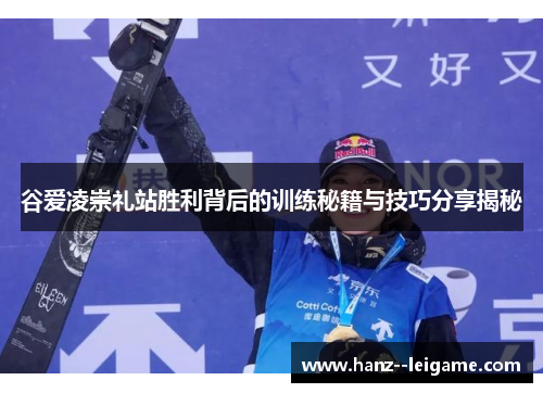 谷爱凌崇礼站胜利背后的训练秘籍与技巧分享揭秘