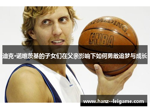 迪克·诺维茨基的子女们在父亲影响下如何勇敢追梦与成长