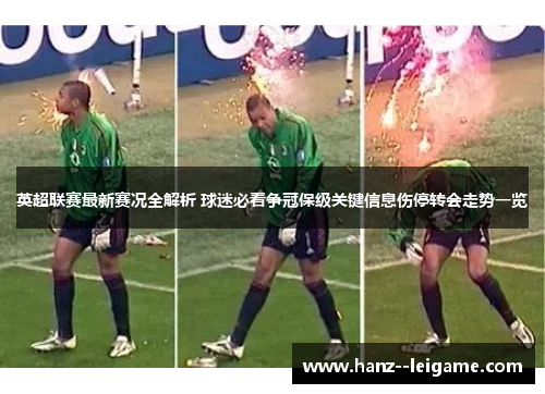 英超联赛最新赛况全解析 球迷必看争冠保级关键信息伤停转会走势一览