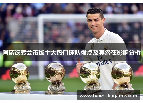 阿诺德转会市场十大热门球队盘点及其潜在影响分析