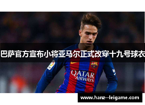 巴萨官方宣布小将亚马尔正式改穿十九号球衣