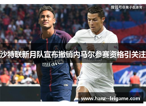 沙特联新月队宣布撤销内马尔参赛资格引关注