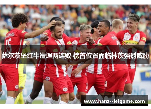 萨尔茨堡红牛遭遇两连败 榜首位置面临林茨强烈威胁