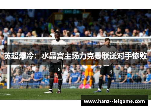 英超爆冷：水晶宫主场力克曼联送对手惨败