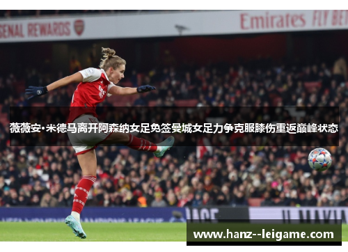 薇薇安·米德马离开阿森纳女足免签曼城女足力争克服膝伤重返巅峰状态