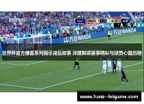 世界杯官方播客系列揭示背后故事 深度解读赛事精彩与球员心路历程