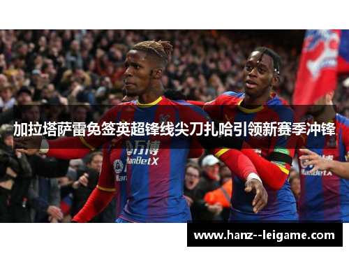 加拉塔萨雷免签英超锋线尖刀扎哈引领新赛季冲锋