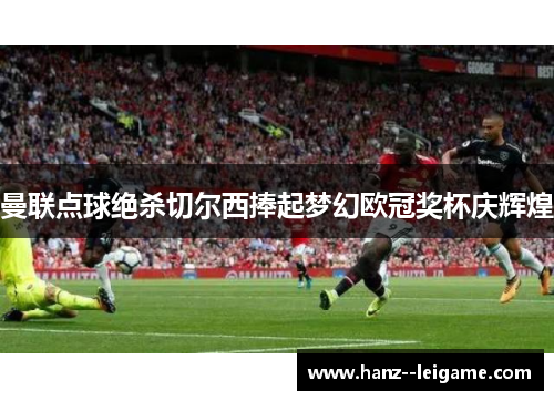 曼联点球绝杀切尔西捧起梦幻欧冠奖杯庆辉煌