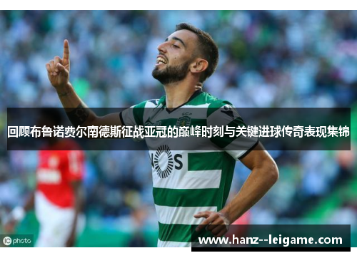 回顾布鲁诺费尔南德斯征战亚冠的巅峰时刻与关键进球传奇表现集锦