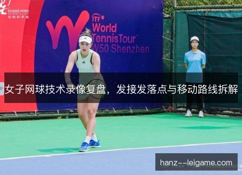 女子网球技术录像复盘，发接发落点与移动路线拆解